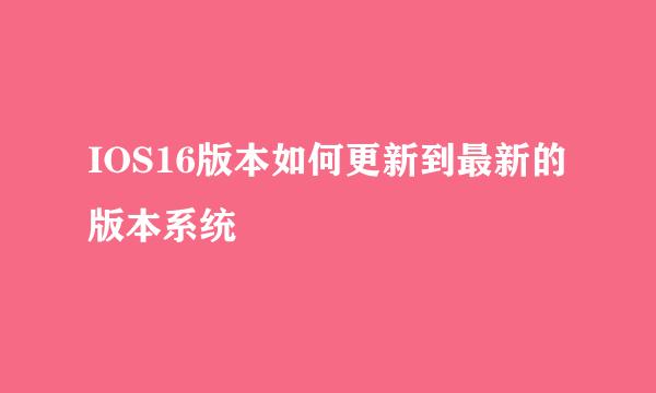 IOS16版本如何更新到最新的版本系统