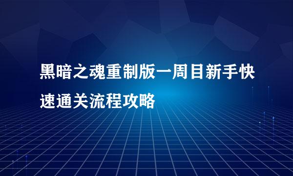 黑暗之魂重制版一周目新手快速通关流程攻略