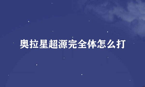 奥拉星超源完全体怎么打
