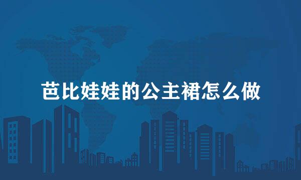 芭比娃娃的公主裙怎么做