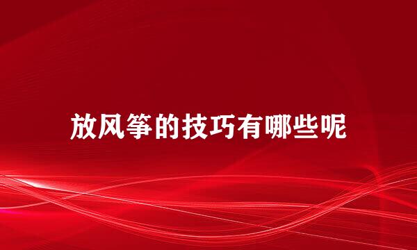 放风筝的技巧有哪些呢