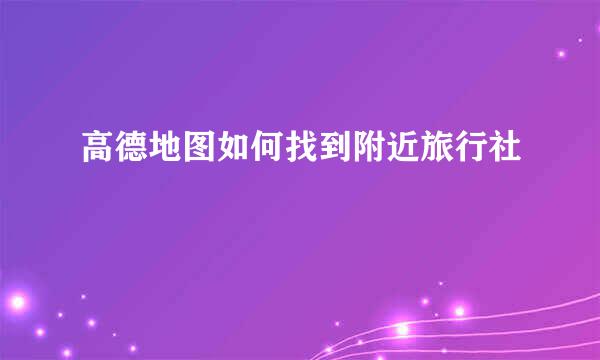 高德地图如何找到附近旅行社