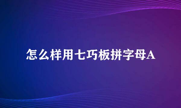 怎么样用七巧板拼字母A