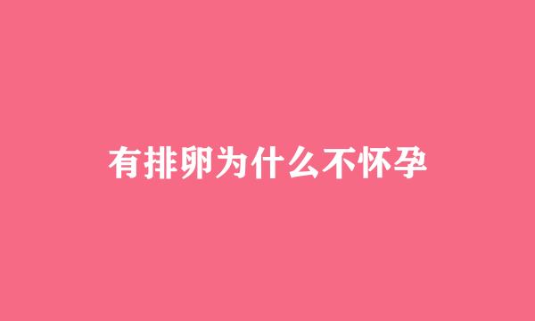 有排卵为什么不怀孕