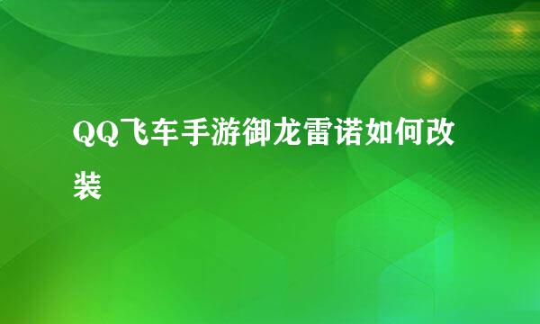 QQ飞车手游御龙雷诺如何改装