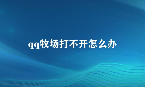 qq牧场打不开怎么办