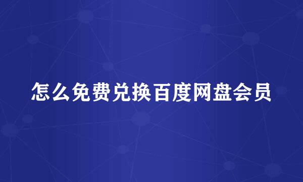 怎么免费兑换百度网盘会员