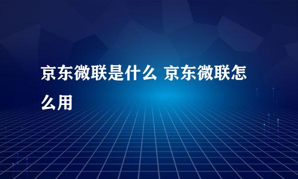 京东微联是什么 京东微联怎么用