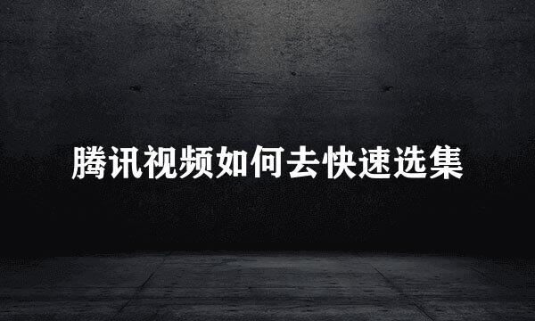 腾讯视频如何去快速选集