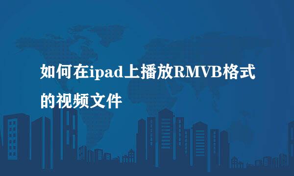 如何在ipad上播放RMVB格式的视频文件