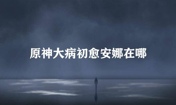 原神大病初愈安娜在哪