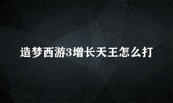 造梦西游3增长天王怎么打
