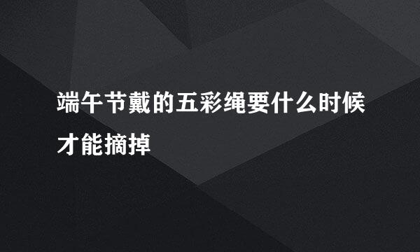 端午节戴的五彩绳要什么时候才能摘掉