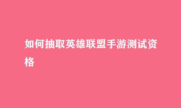 如何抽取英雄联盟手游测试资格