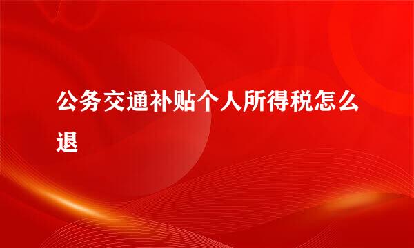 公务交通补贴个人所得税怎么退