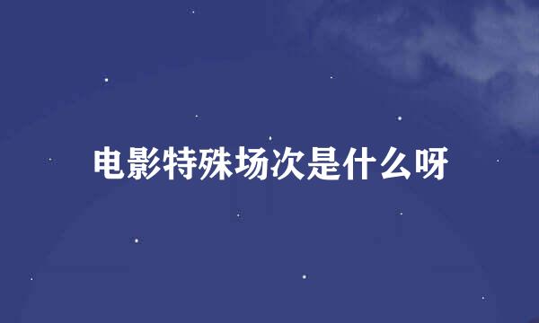 电影特殊场次是什么呀