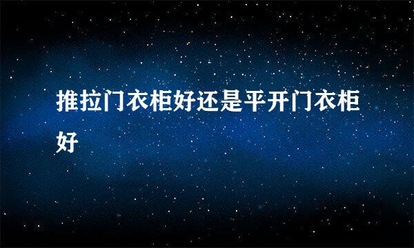 推拉门衣柜好还是平开门衣柜好