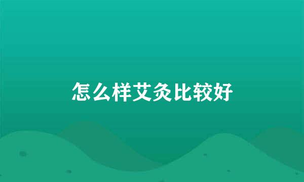 怎么样艾灸比较好