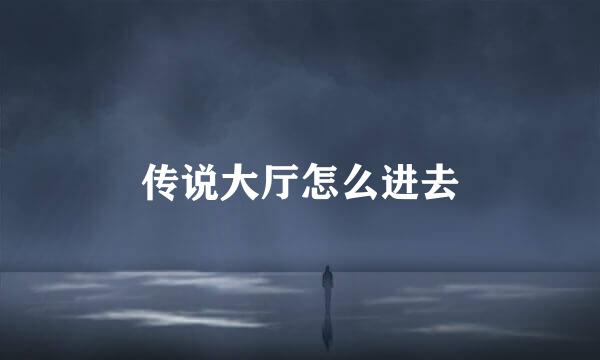 传说大厅怎么进去