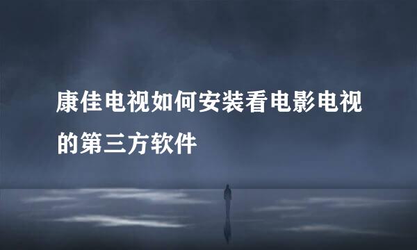 康佳电视如何安装看电影电视的第三方软件