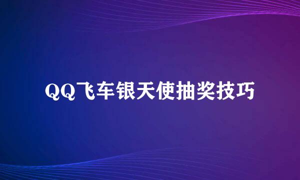 QQ飞车银天使抽奖技巧