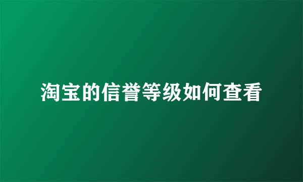 淘宝的信誉等级如何查看