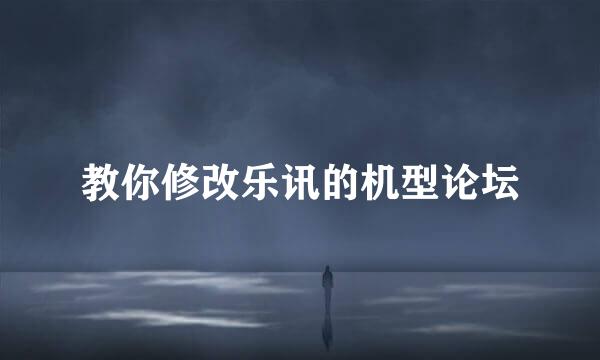 教你修改乐讯的机型论坛