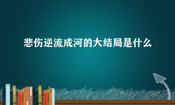 悲伤逆流成河的大结局是什么