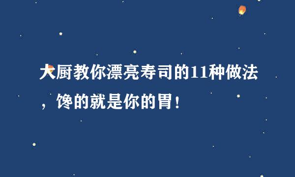 大厨教你漂亮寿司的11种做法，馋的就是你的胃！