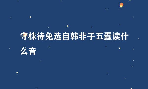 守株待兔选自韩非子五蠹读什么音