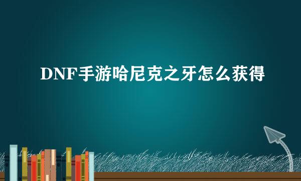 DNF手游哈尼克之牙怎么获得