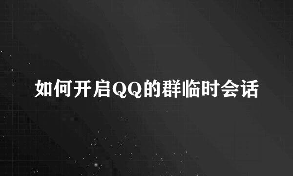 如何开启QQ的群临时会话