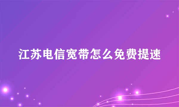 江苏电信宽带怎么免费提速