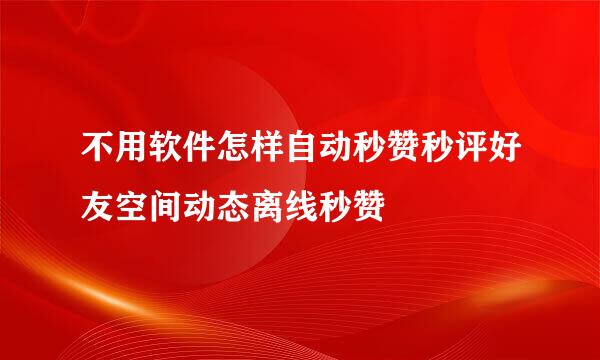 不用软件怎样自动秒赞秒评好友空间动态离线秒赞