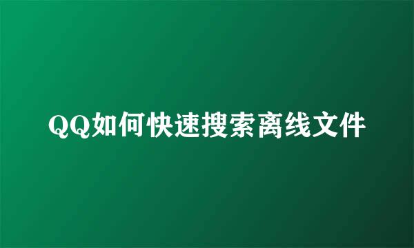 QQ如何快速搜索离线文件