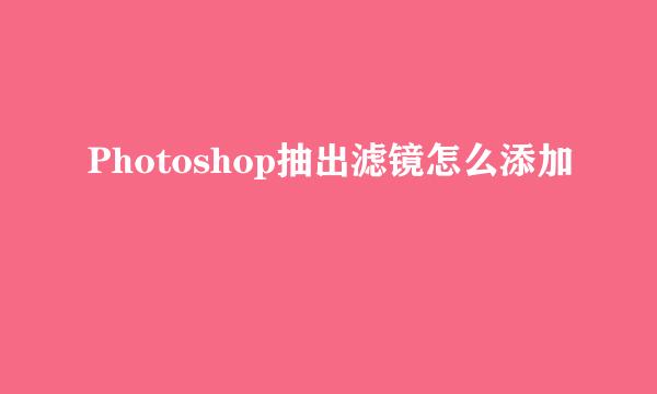 Photoshop抽出滤镜怎么添加