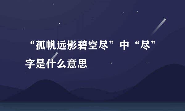 “孤帆远影碧空尽”中“尽”字是什么意思