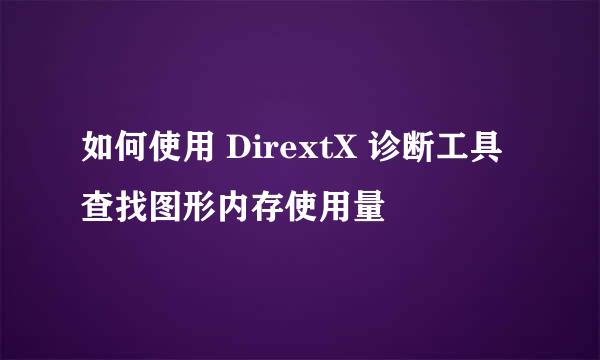 如何使用 DirextX 诊断工具查找图形内存使用量