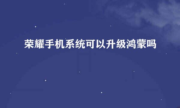 荣耀手机系统可以升级鸿蒙吗