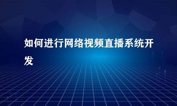 如何进行网络视频直播系统开发