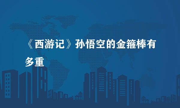 《西游记》孙悟空的金箍棒有多重