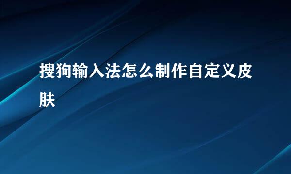 搜狗输入法怎么制作自定义皮肤