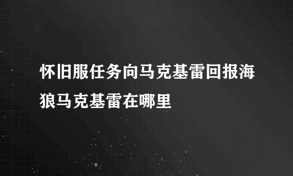 怀旧服任务向马克基雷回报海狼马克基雷在哪里