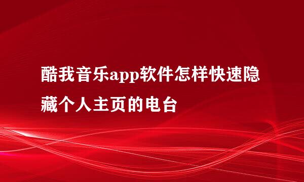 酷我音乐app软件怎样快速隐藏个人主页的电台
