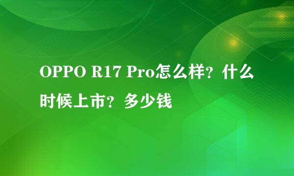 OPPO R17 Pro怎么样？什么时候上市？多少钱