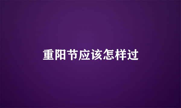 重阳节应该怎样过