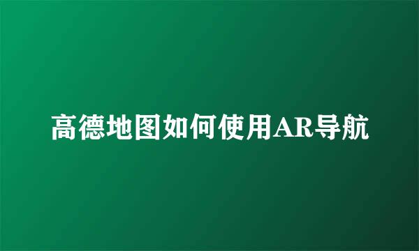 高德地图如何使用AR导航