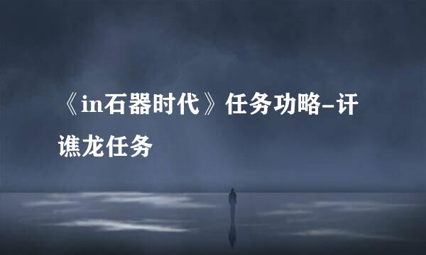 《in石器时代》任务功略-讦谯龙任务