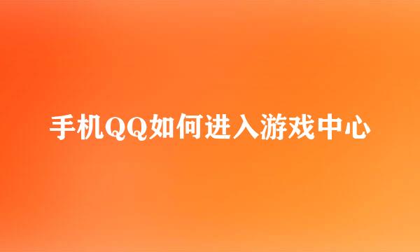 手机QQ如何进入游戏中心