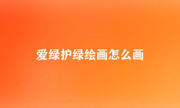 爱绿护绿绘画怎么画